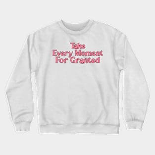 Take Every Moment For Granted Crewneck Sweatshirt